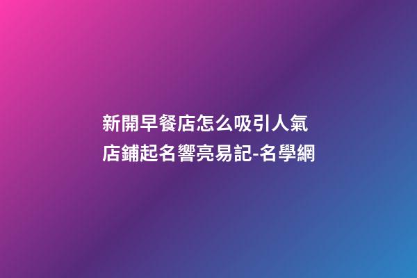 新開早餐店怎么吸引人氣 店鋪起名響亮易記-名學網-第1張-店鋪起名-玄機派